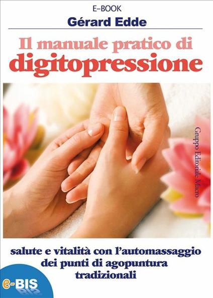 Il manuale pratico di digitopressione. Salute e vitalità con l'automassaggio dei punti di agopuntura tradizionali - Gérard Edde - ebook