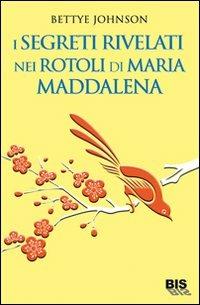 I segreti rivelati nei rotoli di Maria Maddalena - Bettye Johnson - copertina