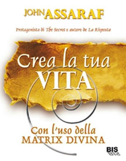 Crea la tua vita. Con l'uso della matrix divina - John Assaraf - copertina