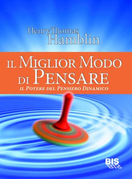 Il miglior modo di pensare. Il potere del pensiero dinamico - Henry Thomas Hamblin - ebook