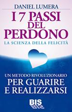 I 7 passi del perdono. La scienza della felicità. Un rivoluzionario metodo per guarire e realizzarsi