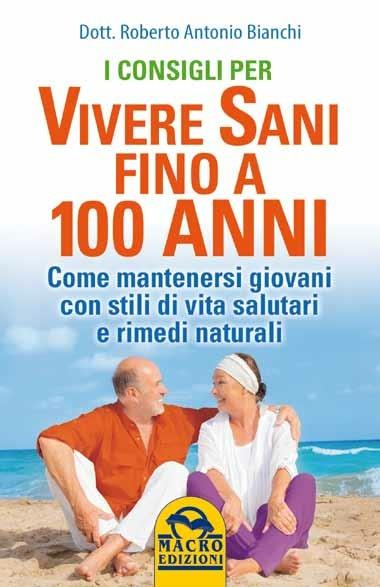 I consigli per vivere sani fino a 100 anni. Come mantenersi giovani con stili di vita salutari e rimedi naturali - Roberto Antonio Bianchi - 5