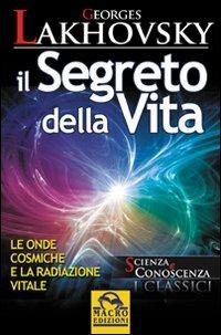 Il segreto della vita. Le onde cosmiche e la radiazione vitale - Georges Lakhovsky - 2