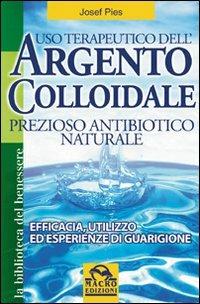 Uso terapeutico dell'argento colloidale. Prezioso antibiotico naturale. Efficacia, utilizzo ed esperienze di guarigione - Josef Pies - copertina