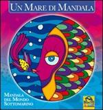 Un mare di mandala. Mandala del mondo sottomarino. Ediz. illustrata