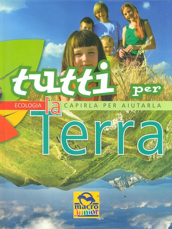 Tutti per la Terra. Capirla per aiutarla. Ediz. illustrata