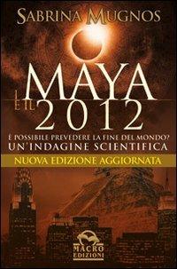 I maya e il 2012. È possibile prevedere la fine del mondo. Un'indagine scientifica - Sabrina Mugnos - copertina