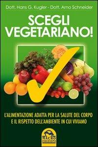 Scegli vegetariano! L'alimentazione adatta per la salute del corpo e il rispetto dell'ambiente in cui viviamo - Hans G. Kugler,Arno Schneider - 2