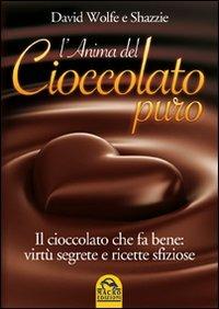 L'anima del cioccolato puro. Il cioccolato che fa bene: virtù segrete e ricette sfiziose - David Wolfe,Shazzie - copertina