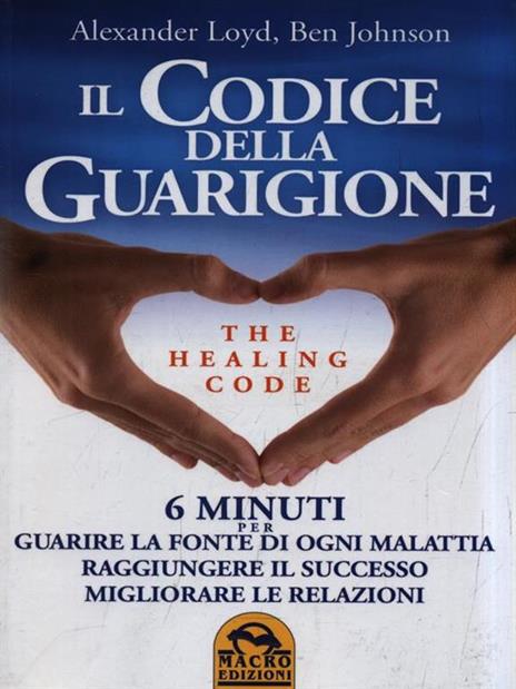 Il codice della guarigione. 6 minuti per guarire la fonte di ogni malattia, raggiungere il successo, migliorare le relazioni. Ediz. italiana e inglese - Alexander Loyd,Ben Johnson - 2