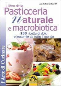 Il libro della pasticceria naturale e macrobiotica. 150 ricette di dolci e leccornie da tutto il mondo - Anneliese Wollner - copertina