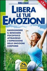 Libera le tue emozioni. Raggiungere il benessere psicofisico attraverso l'espressione delle emozioni corporee - Rika Zaraï - copertina