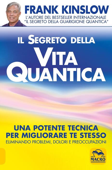 Il segreto della vita quantica. Una potente tecnica per migliorare te stesso eliminando problemi, dolori e preoccupazioni - Frank Kinslow - copertina