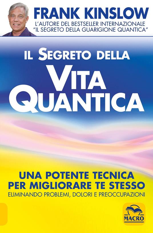 Il segreto della vita quantica. Una potente tecnica per migliorare te stesso eliminando problemi, dolori e preoccupazioni - Frank Kinslow - copertina