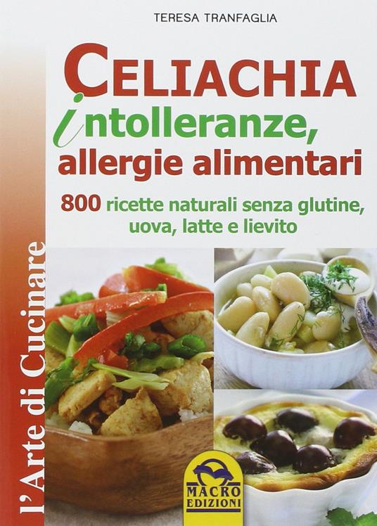 Celiachia intolleranze, allegie alimentari. 800 ricette naturali senza glutine, uova latte vaccino, lievito - Teresa Tranfaglia - 2