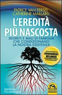 L'eredità più nascosta. Segreti e mali di famiglia che condizionano la nostra esistenza - Patrice Van Eersel,Catherine Maillard - copertina