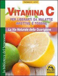 Vitamina C. Per liberarti da malattie infettive e tossine. La via naturale della guarigione - Thomas E. Levy - copertina
