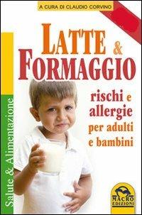 Latte e formaggio. Rischi e allegergie per adulti e bambini - Claudio Corvino - copertina