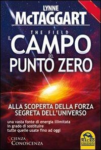 Il campo del punto zero. Alla scoperta della forza segreta dell'universo. Una vasta fonte di energia illimitata in grado di sostituire tutte quelle fino ad oggi - Lynne McTaggart - copertina