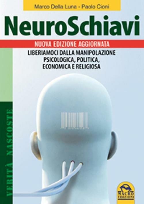 Neuroschiavi. Liberiamoci dalla manipolazione psicologica, politica, economica e religiosa - Marco Della Luna,Paolo Cioni - 2