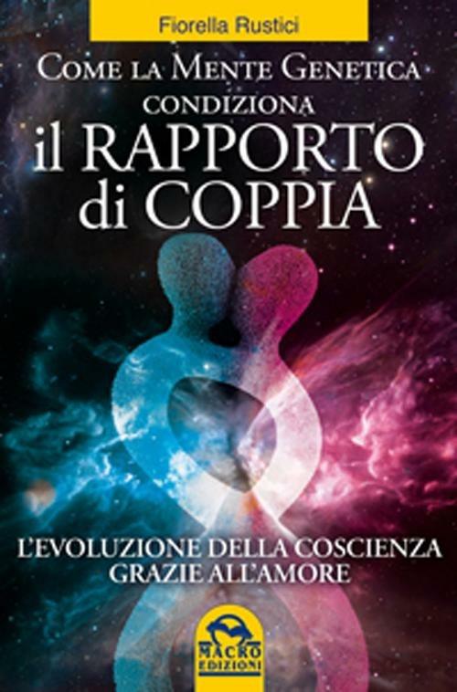 Come la mente genetica condiziona il rapporto di coppia. L'evoluzione della coscienza grazie all'amore - Fiorella Rustici - 5