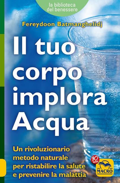 Il tuo corpo implora acqua. Credi di essere malato? Ti sbagli, sei solo assetato! - Fereydoon Batmanghelidj - copertina