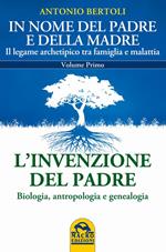 In nome del padre e della madre. Il legame archetipico tra famiglia e malattia. Vol. 1: L'invenzione del padre. Biologia, antropologia e genealogia