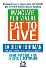 Eat to Live. Mangiare per vivere. La dieta Fuhrman, una straordinaria scoperta medica. Come perdere 9 kg in sole 6 settimane. Un rivoluzionario programma