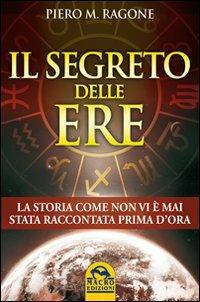 Il segreto delle ere. La storia come non vi è mai stata raccontata prima d'ora - Ragone Piero - copertina