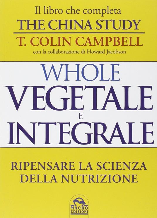 Whole. Vegetale e integrale. Ripensare la scienza della nutrizione - T. Colin Campbell - copertina