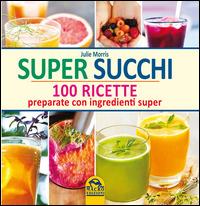Super succhi. 100 ricette preparate con ingredienti super - Julie Morris - copertina