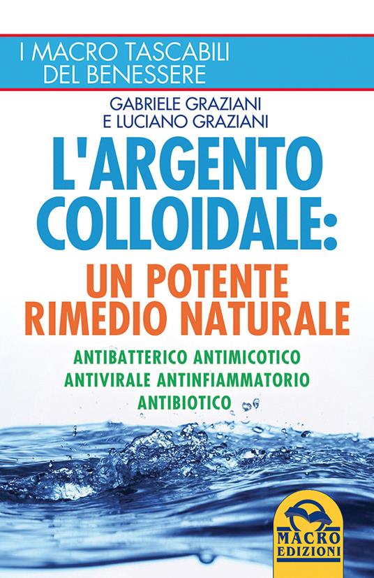 L'argento colloidale. Un potente rimedio naturale. Antibatterico, antimicotico, antivirale, antinfiammatorio, antibiotico - Gabriele Graziani,Luciano Graziani - copertina