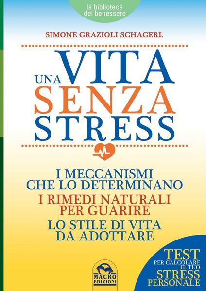 Una vita senza stress. I meccanismi che lo determinano, i rimedi naturali per guarire, lo stile di vita da adottare - Simone Grazioli Schagerl - copertina