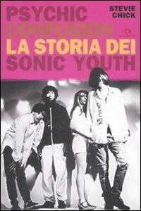 Psychic Confusion. La storia dei Sonic Youth - Stevie Chick - copertina