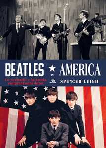 Libro Beatles in America. Lo scenario e la storia, cinquant'anni dopo Spencer Leigh