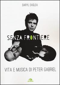 Senza frontiere. Vita e musica di Peter Gabriel - Daryl Easlea - copertina