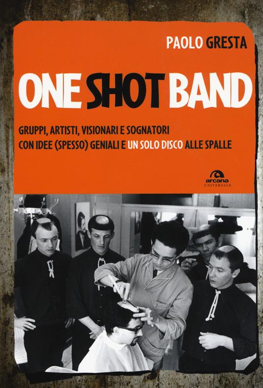 One shot band. Gruppi, artisti, visionari e sognatori con idee (spesso) geniali e un solo disco alle spalle - Paolo Gresta - copertina