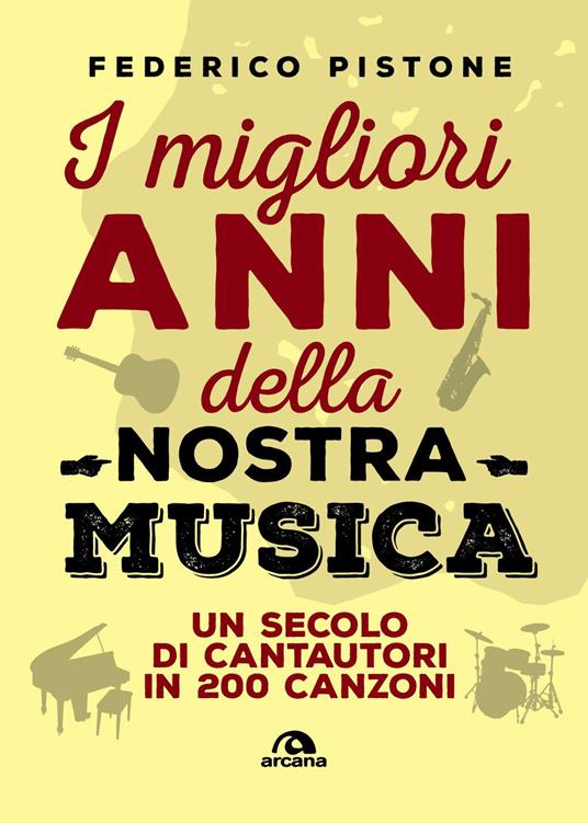 I migliori anni della nostra musica. Un secolo di cantautori in 200 canzoni - Federico Pistone - copertina