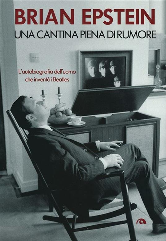 Una cantina piena di rumore. L'autobiografia dell'uomo che inventò i Beatles - Brian Epstein,Rosario Bersanelli - ebook