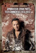 Springsteen. Spare parts. Testi commentati. 1973-2012