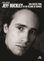 Jeff Buckley. Una goccia pura in un oceano di rumore