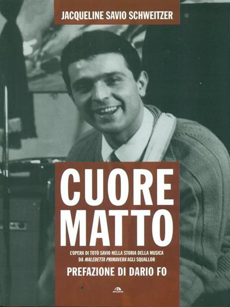 Cuore matto. L'opera di Totò Savio nella storia della musica da «Maledetta primavera» agli Squallor - Jacqueline Savio Schweitzer - 5