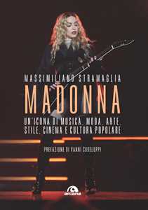 Libro Madonna. Un'icona di musica, moda, arte, stile, cinema e cultura popolare Massimiliano Stramaglia