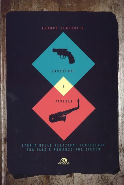 Sassofoni e pistole. Storia delle relazioni pericolose tra jazz e romanzo poliziesco - Franco Bergoglio - copertina