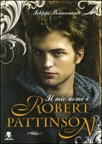 Il mio nome è Robert Pattinson. Ediz. illustrata - Filippo Brunamonti - copertina