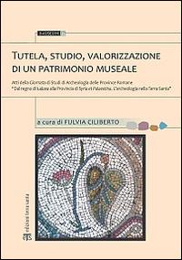 Tutela, studio, valorizzazione di un patrimonio museale. Atti della Giornata di studi di archeologia delle province romane... - copertina