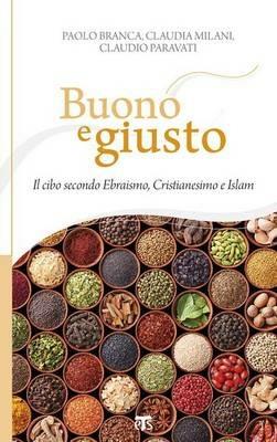 Buono e giusto. Il cibo secondo ebraismo, cristianesimo e islam - Paolo Branca,Claudia Milani,Claudio Paravati - copertina