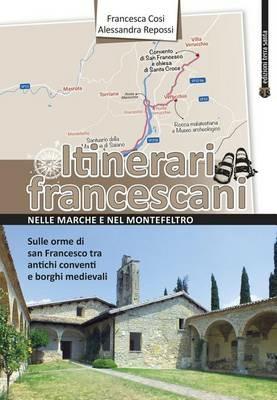 Itinerari francescani nelle Marche e nel Montefeltro - Francesca Cosi,Alessandra Repossi - copertina