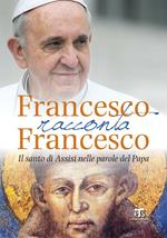 Francesco racconta Francesco. Il santo di Assisi nelle parole del Papa