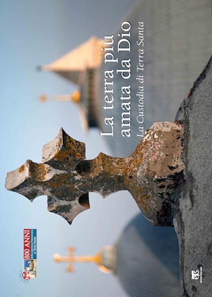 La Terra più amata da Dio. La Custodia di Terra Santa. Ediz. illustrata - copertina